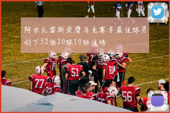 阿尔瓦雷斯荣膺马竞赛季最佳球员创下52场20球10助佳绩