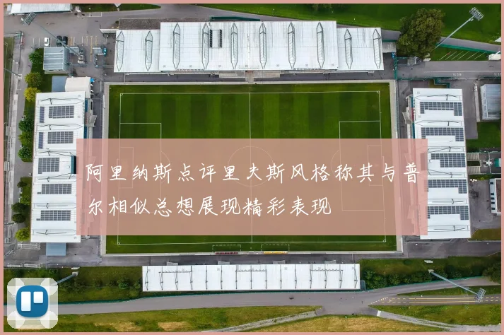 阿里纳斯点评里夫斯风格称其与普尔相似总想展现精彩表现