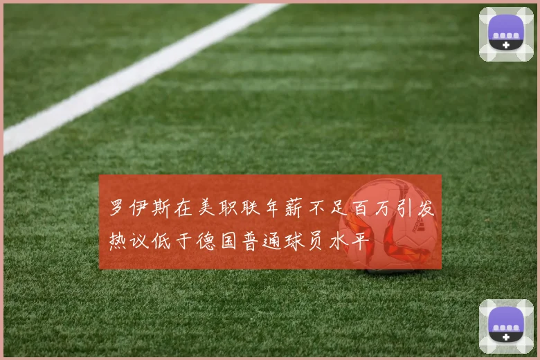 罗伊斯在美职联年薪不足百万引发热议低于德国普通球员水平