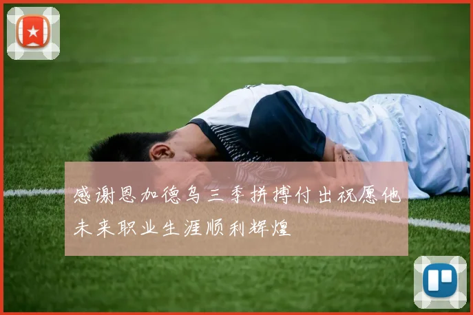 感谢恩加德乌三季拼搏付出祝愿他未来职业生涯顺利辉煌