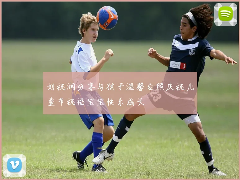 刘祝润分享与孩子温馨合照庆祝儿童节祝福宝宝快乐成长