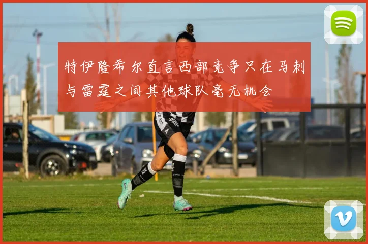 特伊隆希尔直言西部竞争只在马刺与雷霆之间其他球队毫无机会
